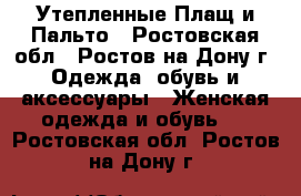 Утепленные Плащ и Пальто - Ростовская обл., Ростов-на-Дону г. Одежда, обувь и аксессуары » Женская одежда и обувь   . Ростовская обл.,Ростов-на-Дону г.